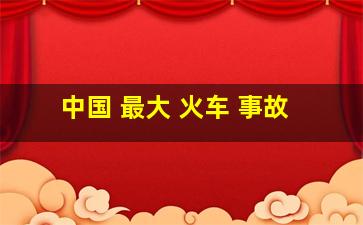 中国 最大 火车 事故